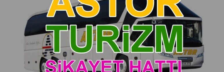 Astor Turizm şikayetleri nereye yapılır? Astor otobüs firması şikayet hattı